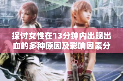 探讨女性在13分钟内出现出血的多种原因及影响因素分析