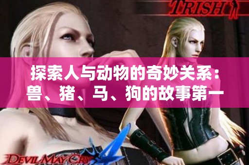 探索人与动物的奇妙关系：兽、猪、马、狗的故事第一集