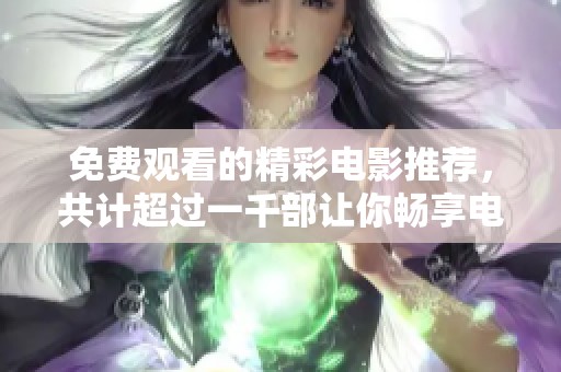 免费观看的精彩电影推荐，共计超过一千部让你畅享电影世界