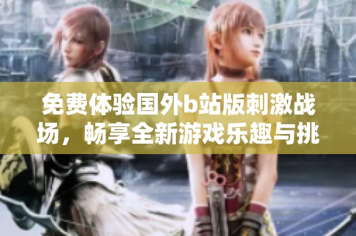 免费体验国外b站版刺激战场，畅享全新游戏乐趣与挑战