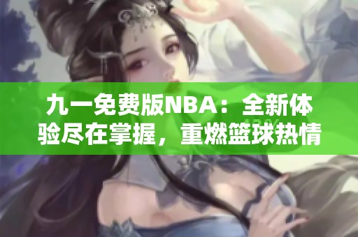 九一免费版NBA：全新体验尽在掌握，重燃篮球热情