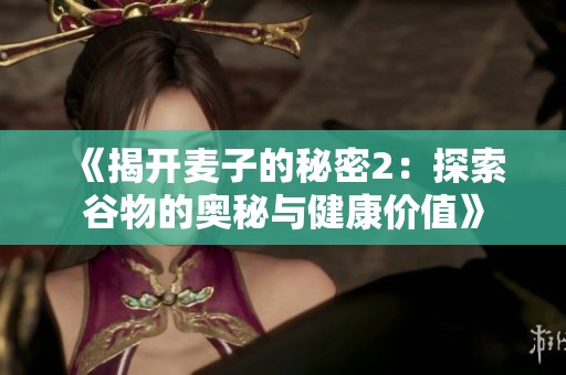《揭开麦子的秘密2：探索谷物的奥秘与健康价值》