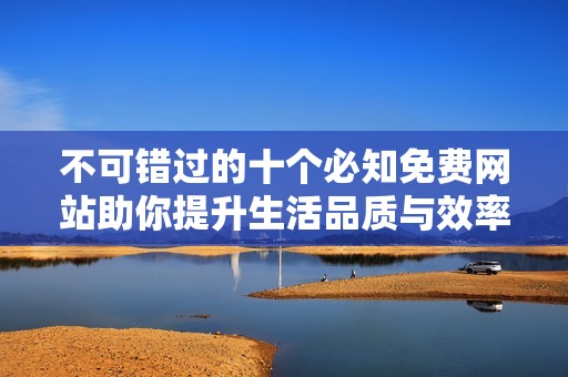 不可错过的十个必知免费网站助你提升生活品质与效率