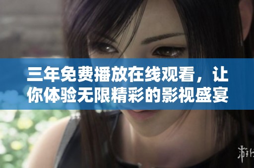 三年免费播放在线观看，让你体验无限精彩的影视盛宴