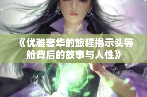 《优雅奢华的旅程揭示头等舱背后的故事与人性》