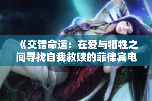 《交错命运：在爱与牺牲之间寻找自我救赎的菲律宾电影》