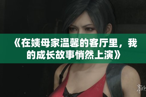 《在姨母家温馨的客厅里，我的成长故事悄然上演》