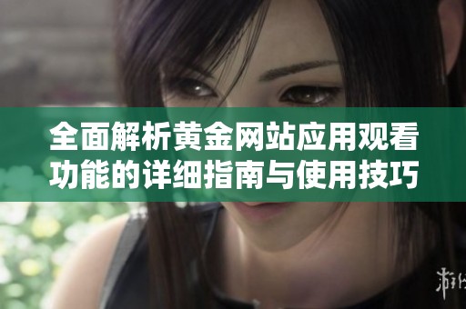 全面解析黄金网站应用观看功能的详细指南与使用技巧