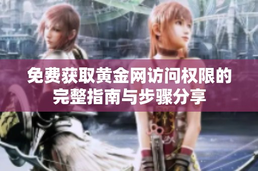 免费获取黄金网访问权限的完整指南与步骤分享