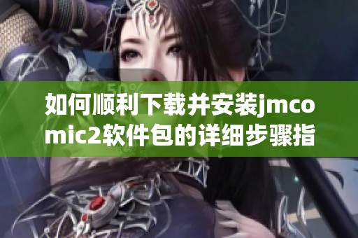 如何顺利下载并安装jmcomic2软件包的详细步骤指南