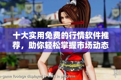 十大实用免费的行情软件推荐，助你轻松掌握市场动态