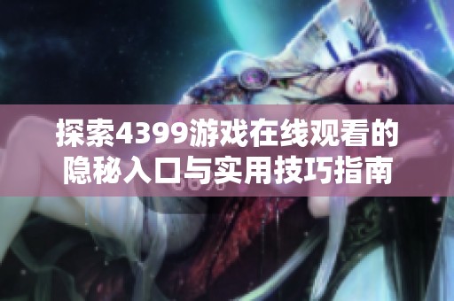 探索4399游戏在线观看的隐秘入口与实用技巧指南