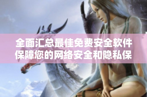 全面汇总最佳免费安全软件保障您的网络安全和隐私保护