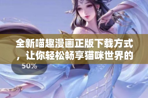 全新喵趣漫画正版下载方式，让你轻松畅享猫咪世界的精彩故事