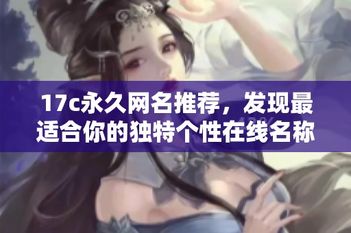 17c永久网名推荐，发现最适合你的独特个性在线名称