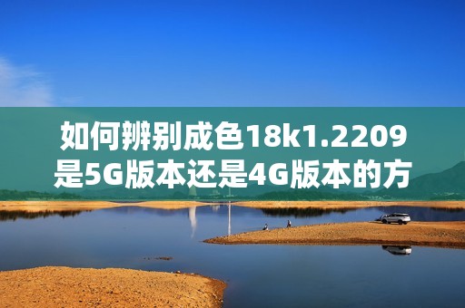 如何辨别成色18k1.2209是5G版本还是4G版本的方法解析