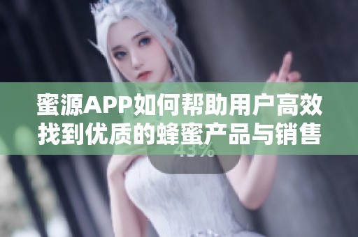 蜜源APP如何帮助用户高效找到优质的蜂蜜产品与销售渠道