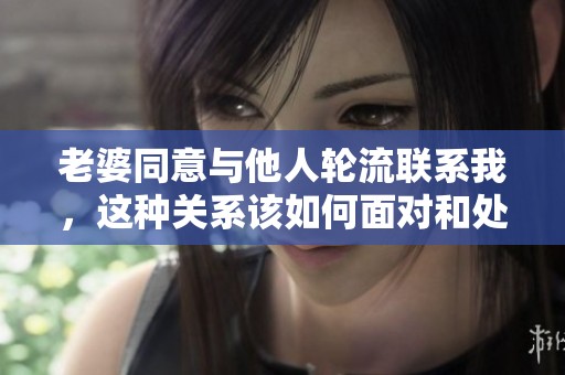 老婆同意与他人轮流联系我，这种关系该如何面对和处理