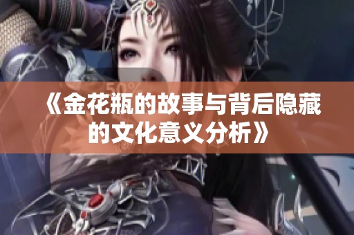《金花瓶的故事与背后隐藏的文化意义分析》