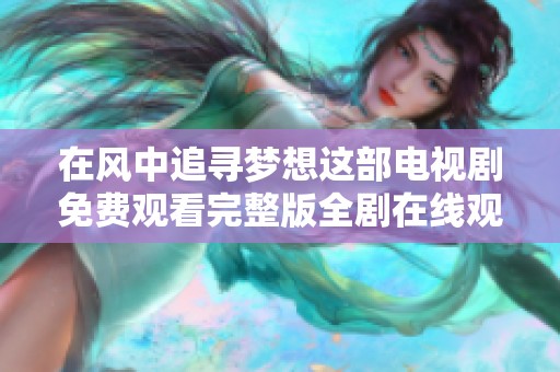 在风中追寻梦想这部电视剧免费观看完整版全剧在线观看指南