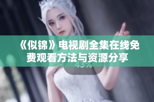 《似锦》电视剧全集在线免费观看方法与资源分享