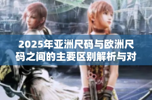 2025年亚洲尺码与欧洲尺码之间的主要区别解析与对比分析