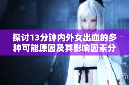 探讨13分钟内外女出血的多种可能原因及其影响因素分析