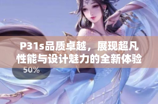P31s品质卓越，展现超凡性能与设计魅力的全新体验