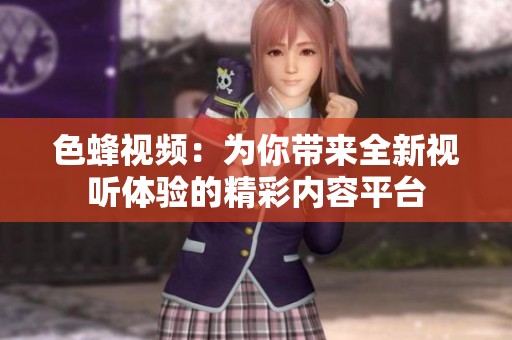 色蜂视频：为你带来全新视听体验的精彩内容平台
