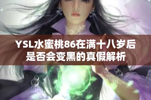 YSL水蜜桃86在满十八岁后是否会变黑的真假解析