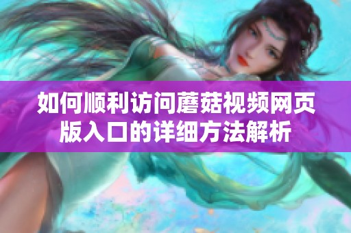 如何顺利访问蘑菇视频网页版入口的详细方法解析