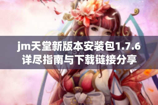 jm天堂新版本安装包1.7.6详尽指南与下载链接分享