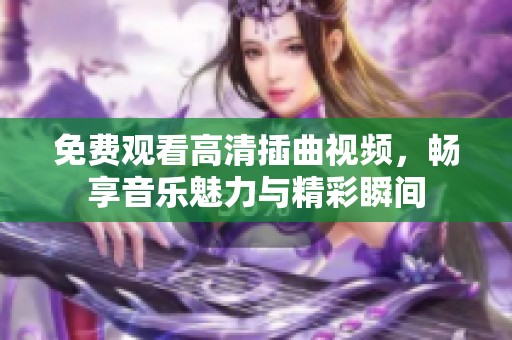 免费观看高清插曲视频，畅享音乐魅力与精彩瞬间