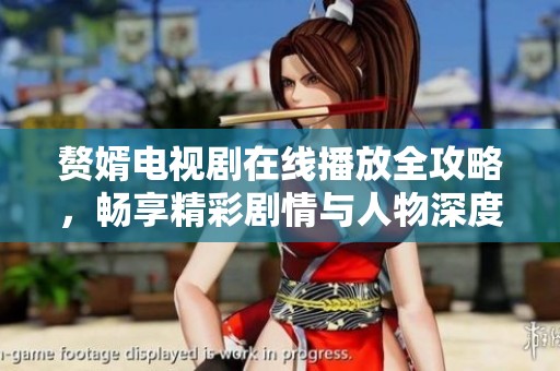 赘婿电视剧在线播放全攻略，畅享精彩剧情与人物深度分析