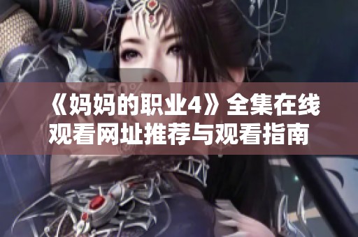 《妈妈的职业4》全集在线观看网址推荐与观看指南