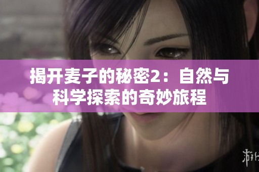 揭开麦子的秘密2：自然与科学探索的奇妙旅程