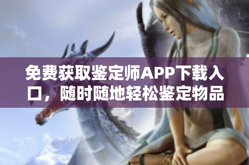 免费获取鉴定师APP下载入口，随时随地轻松鉴定物品真伪