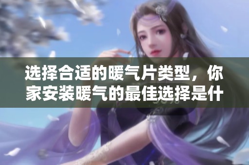 选择合适的暖气片类型，你家安装暖气的最佳选择是什么呢