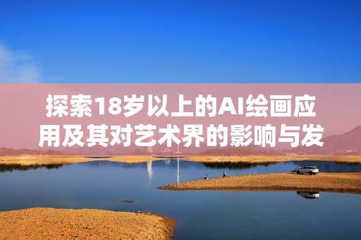 探索18岁以上的AI绘画应用及其对艺术界的影响与发展