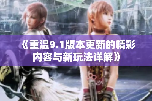 《重温9.1版本更新的精彩内容与新玩法详解》