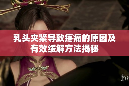 乳头夹紧导致疼痛的原因及有效缓解方法揭秘