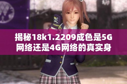 揭秘18k1.2209成色是5G网络还是4G网络的真实身份