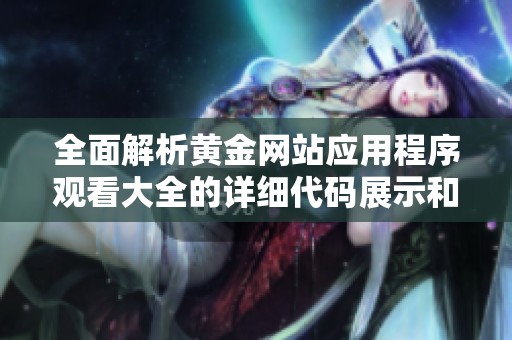 全面解析黄金网站应用程序观看大全的详细代码展示和使用指南