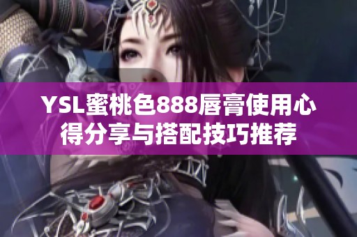 YSL蜜桃色888唇膏使用心得分享与搭配技巧推荐