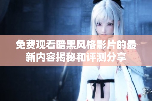 免费观看暗黑风格影片的最新内容揭秘和评测分享