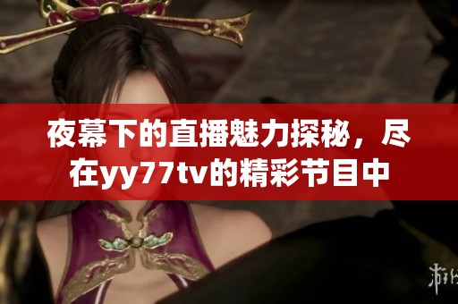 夜幕下的直播魅力探秘，尽在yy77tv的精彩节目中