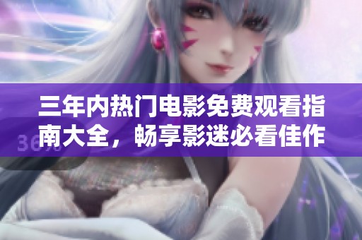 三年内热门电影免费观看指南大全，畅享影迷必看佳作