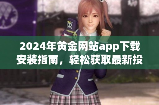 2024年黄金网站app下载安装指南，轻松获取最新投资资讯与服务