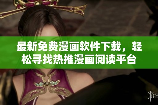 最新免费漫画软件下载，轻松寻找热推漫画阅读平台