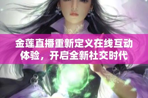 金莲直播重新定义在线互动体验，开启全新社交时代